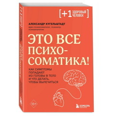 Александр Кугельштадт: Это все психосоматика! Как симптомы попадают из головы в тело и что делать, чтобы вылечиться
