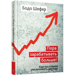 Пора зарабатывать больше! Как постоянно увеличивать доходы | Шефер Бодо