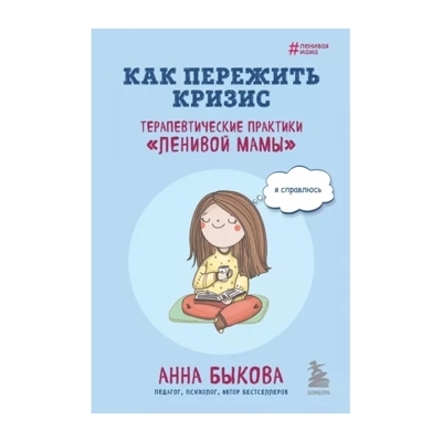 Как пережить кризис. Терапевтические практики «ленивой мамы»