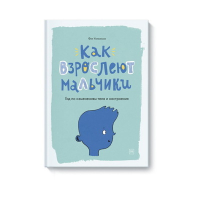 КАК ВЗРОСЛЕЮТ МАЛЬЧИКИ. ГИД ПО ИЗМЕНЕНИЯМ ТЕЛА И НАСТРОЕНИЯ. УИЛКИНСОН Ф.