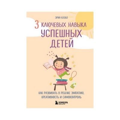 3 ключевых навыка успешных детей. Как развивать в ребенке эмпатию, креативность и самоконтроль