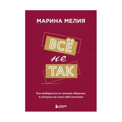 Всё не так. Как выбираться из тупиков общения, в которые мы сами себя загоняем