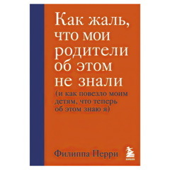 Как жаль, что мои родители об этом не знали (и как повезло моим детям, что теперь об этом знаю я) | Перри Филиппа