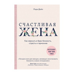 СЧАСТЛИВАЯ ЖЕНА. КАК ВЕРНУТЬ В БРАК БЛИЗОСТЬ, СТРАСТЬ И ГАРМОНИЮ. ДОЙЛ Л.